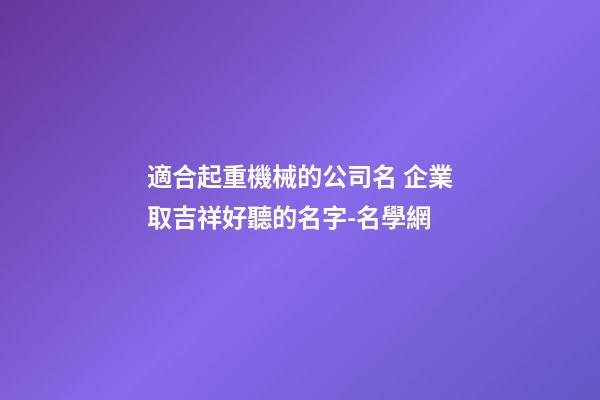 適合起重機械的公司名 企業取吉祥好聽的名字-名學網-第1張-公司起名-玄機派